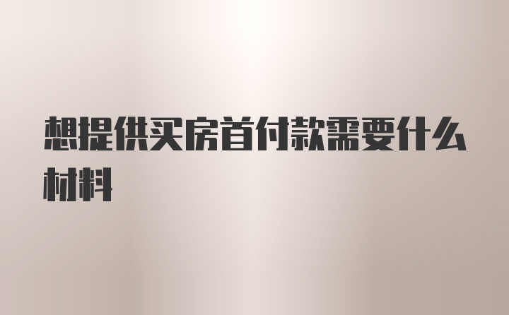 想提供买房首付款需要什么材料