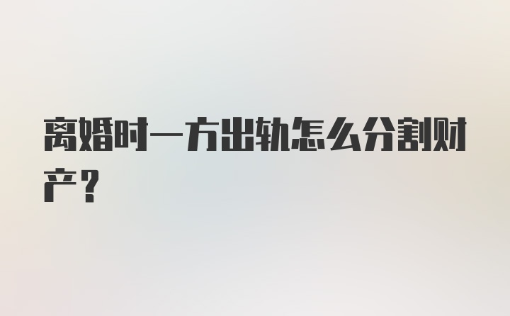 离婚时一方出轨怎么分割财产？