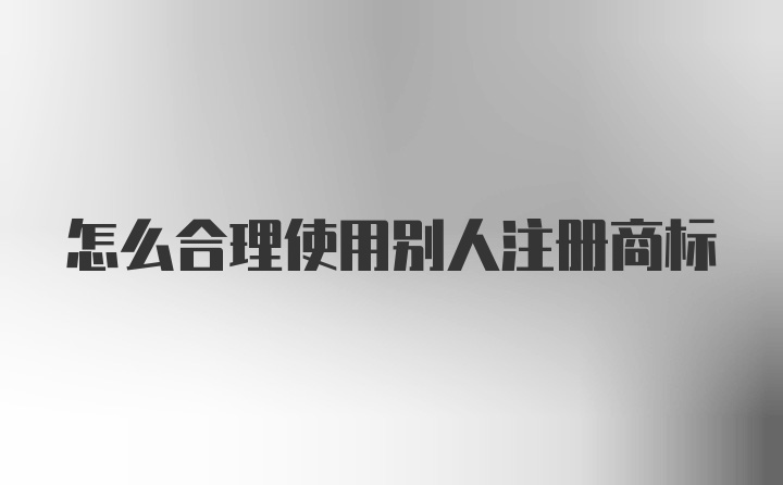 怎么合理使用别人注册商标