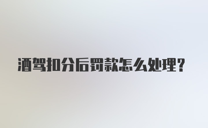 酒驾扣分后罚款怎么处理？