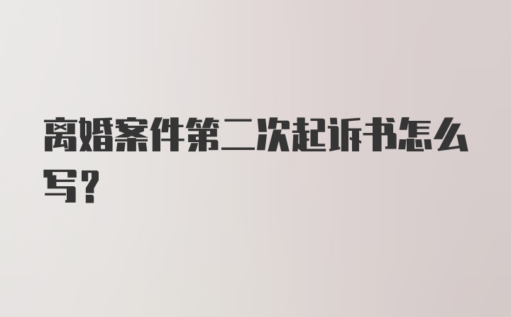 离婚案件第二次起诉书怎么写？