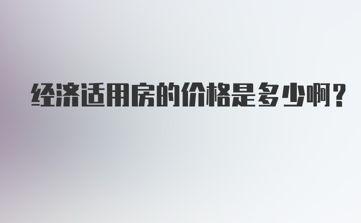 经济适用房的价格是多少啊？