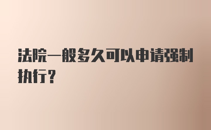 法院一般多久可以申请强制执行？