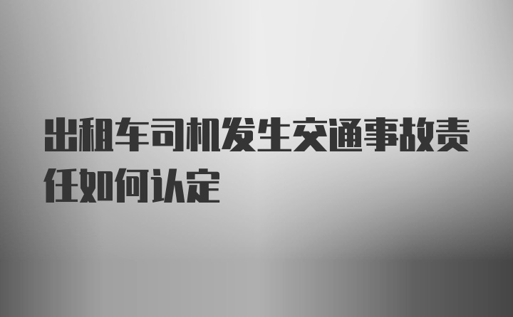 出租车司机发生交通事故责任如何认定