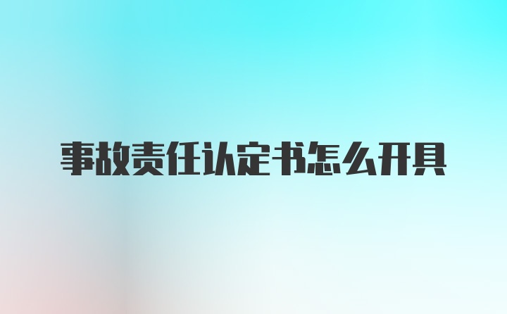 事故责任认定书怎么开具