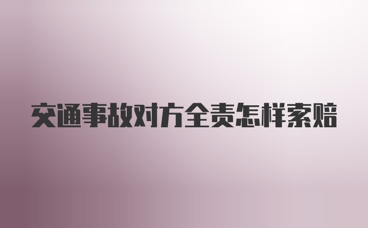 交通事故对方全责怎样索赔