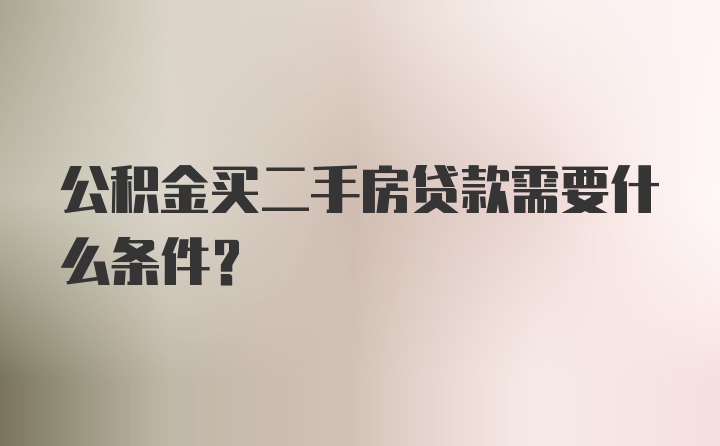 公积金买二手房贷款需要什么条件？