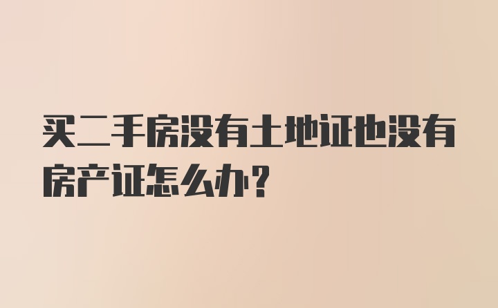 买二手房没有土地证也没有房产证怎么办？