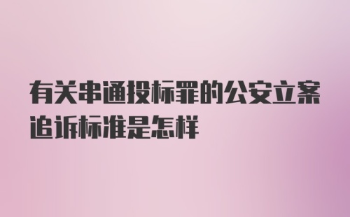 有关串通投标罪的公安立案追诉标准是怎样