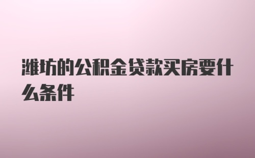 潍坊的公积金贷款买房要什么条件