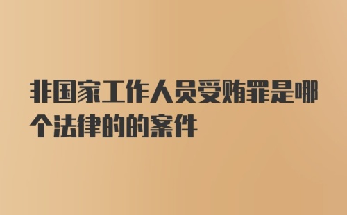 非国家工作人员受贿罪是哪个法律的的案件