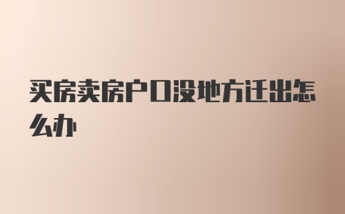 买房卖房户口没地方迁出怎么办