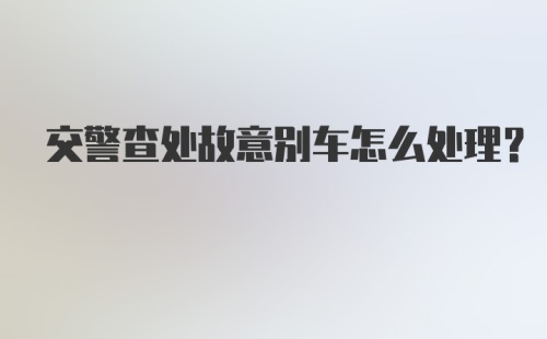 交警查处故意别车怎么处理？