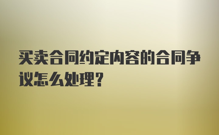 买卖合同约定内容的合同争议怎么处理？