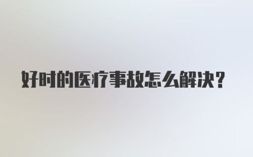 好时的医疗事故怎么解决？