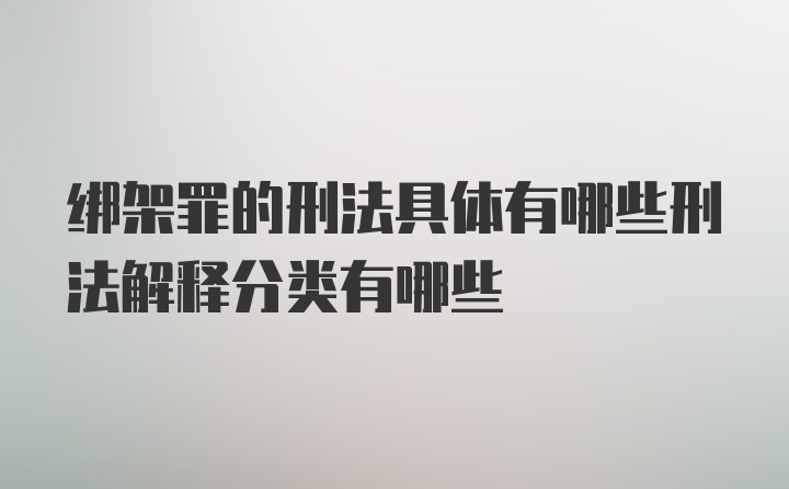 绑架罪的刑法具体有哪些刑法解释分类有哪些