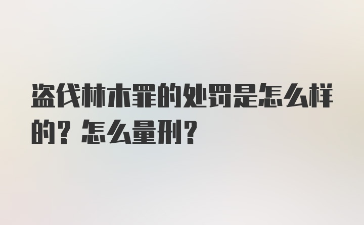 盗伐林木罪的处罚是怎么样的？怎么量刑？