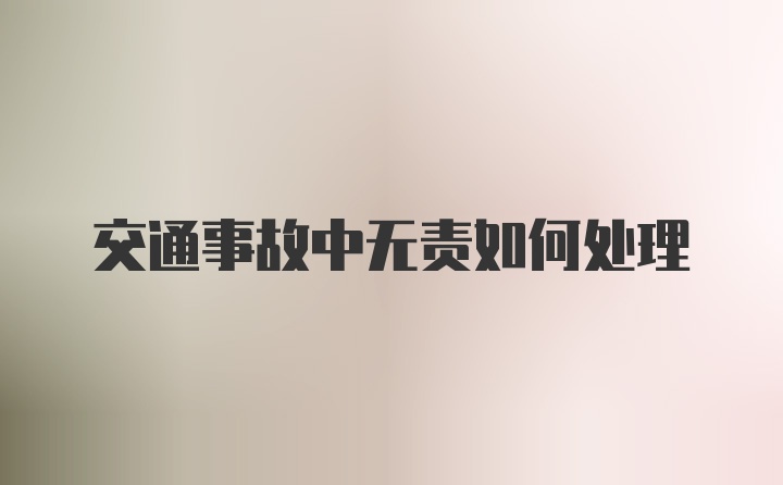 交通事故中无责如何处理