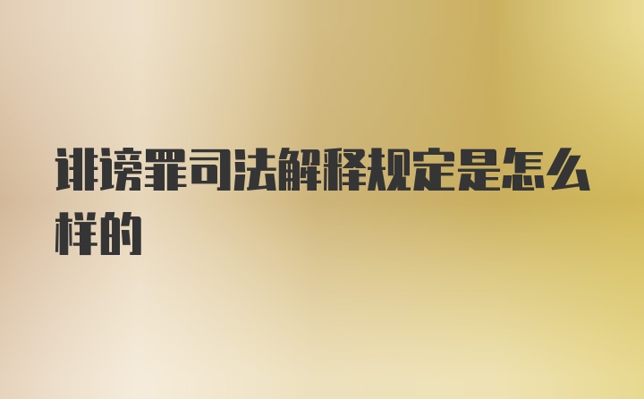 诽谤罪司法解释规定是怎么样的