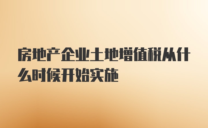 房地产企业土地增值税从什么时候开始实施