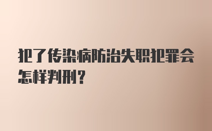 犯了传染病防治失职犯罪会怎样判刑?