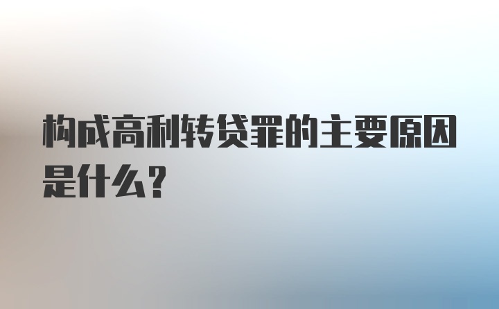 构成高利转贷罪的主要原因是什么？