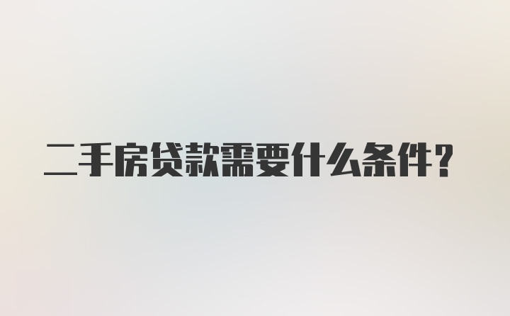 二手房贷款需要什么条件?