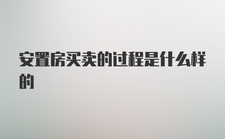 安置房买卖的过程是什么样的