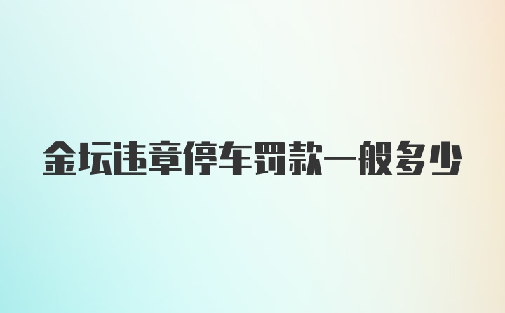 金坛违章停车罚款一般多少