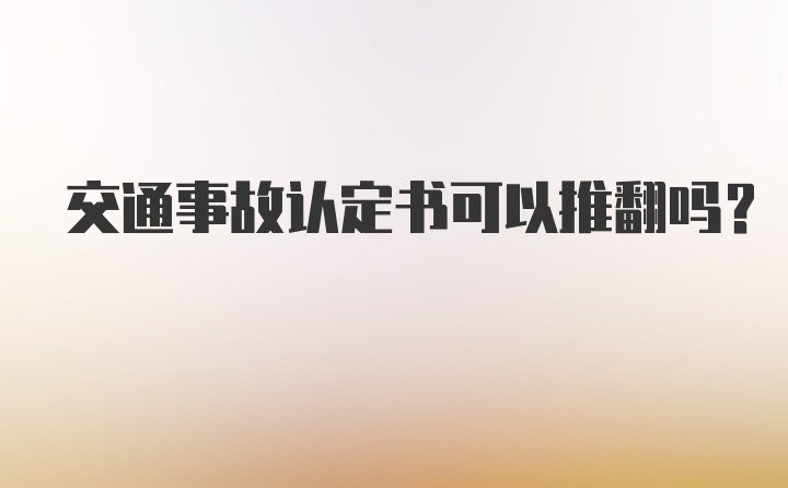 交通事故认定书可以推翻吗?