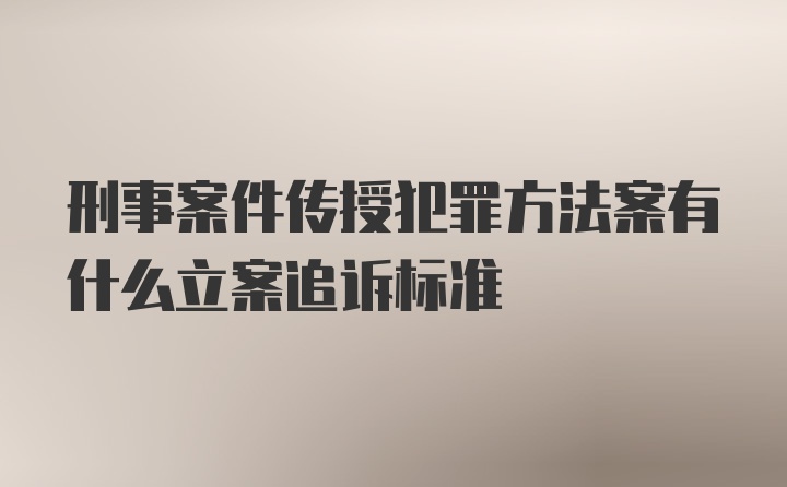 刑事案件传授犯罪方法案有什么立案追诉标准