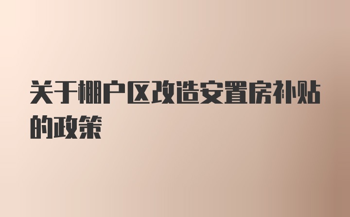 关于棚户区改造安置房补贴的政策