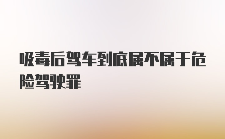 吸毒后驾车到底属不属于危险驾驶罪