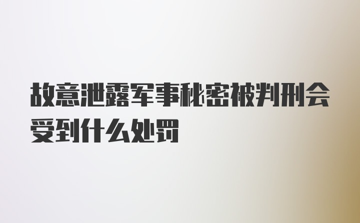 故意泄露军事秘密被判刑会受到什么处罚