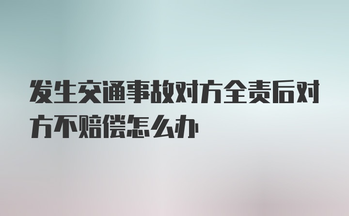 发生交通事故对方全责后对方不赔偿怎么办