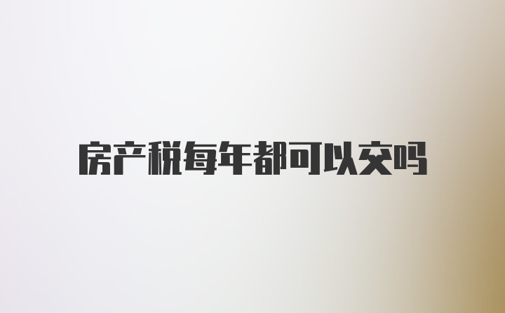 房产税每年都可以交吗