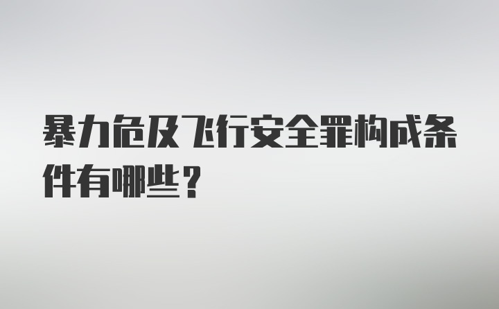 暴力危及飞行安全罪构成条件有哪些？