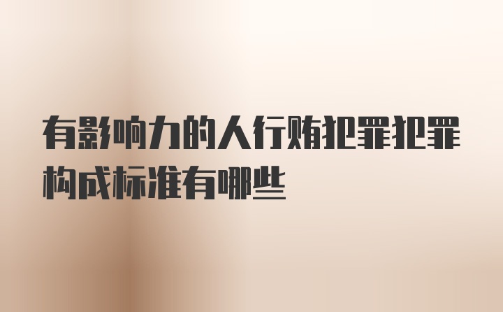 有影响力的人行贿犯罪犯罪构成标准有哪些