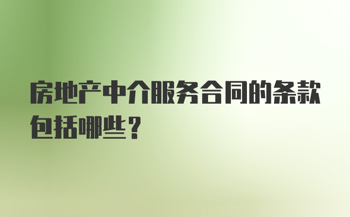 房地产中介服务合同的条款包括哪些?