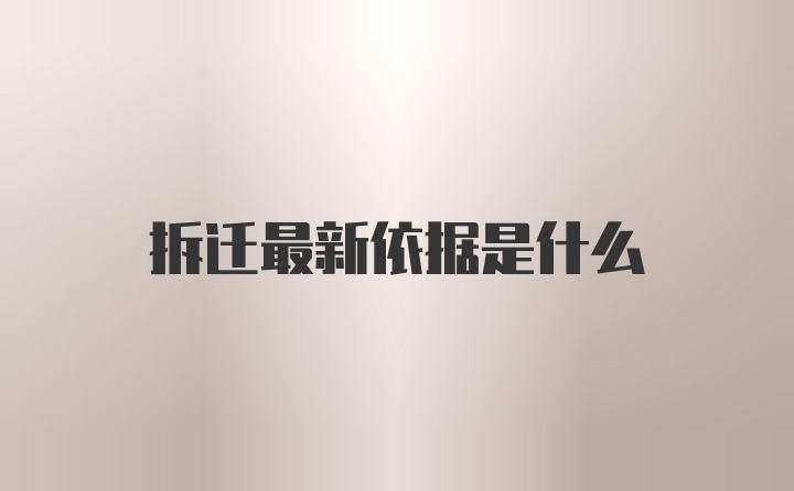 拆迁最新依据是什么