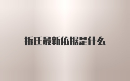 拆迁最新依据是什么