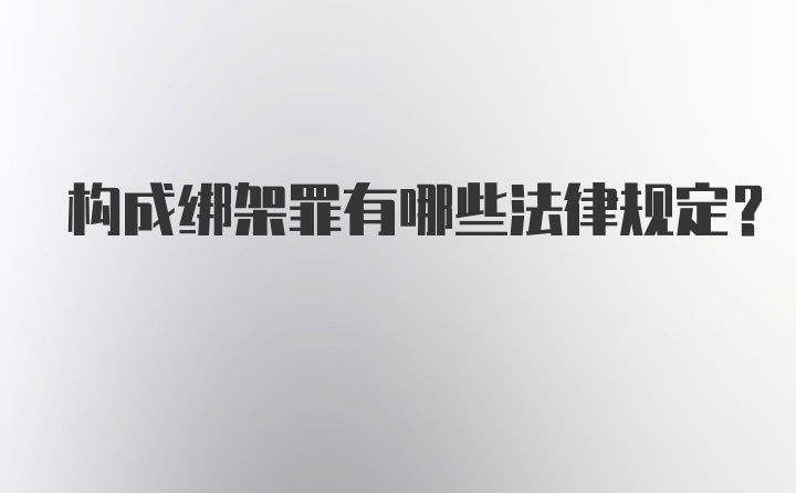 构成绑架罪有哪些法律规定？