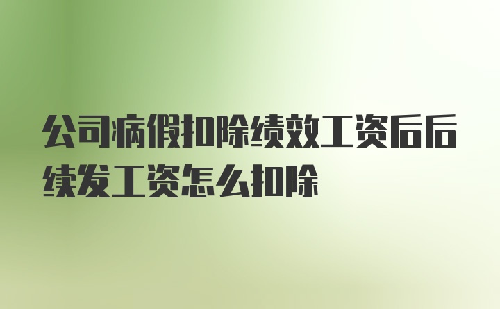 公司病假扣除绩效工资后后续发工资怎么扣除