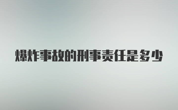 爆炸事故的刑事责任是多少