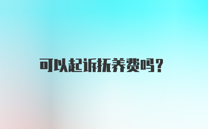 可以起诉抚养费吗？