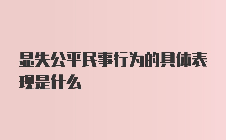 显失公平民事行为的具体表现是什么