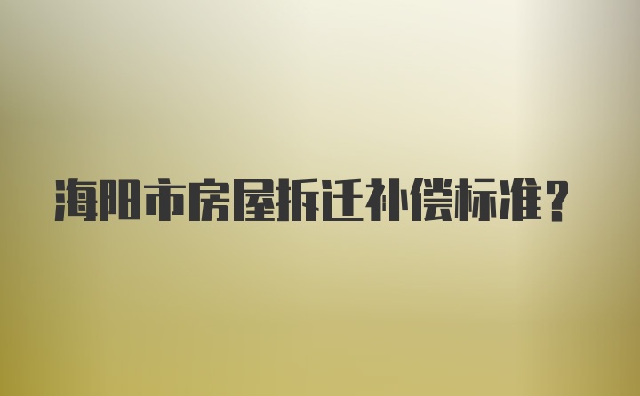 海阳市房屋拆迁补偿标准？