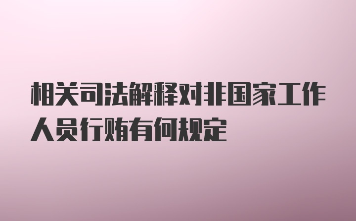 相关司法解释对非国家工作人员行贿有何规定