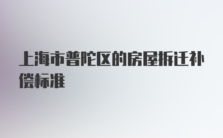 上海市普陀区的房屋拆迁补偿标准