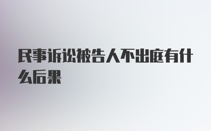 民事诉讼被告人不出庭有什么后果